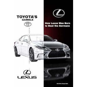 Matis, Maximilian Stanger TOYOTA’S GAMBLE: How Lexus Was Born to Beat the Germans: 3 (Wheels of Legacy: The Untold Histories of the World's Greatest Car Brands) Matis, Maximilian Stanger TOYOTA’S GAMBLE: How Lexus Was Born to Beat the Germans: 3 (Wheels of Legacy: The Untold Histories of the World's Greatest Car Brands)