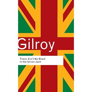Gilroy, Paul There Ain't No Black in the Union Jack: The cultural politics of race and nation (Routledge Classics) Gilroy, Paul There Ain't No Black in the Union Jack: The cultural politics of race and nation (Routledge Classics)