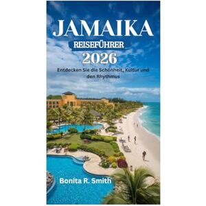 Smith, Bonita R. JAMAIKA REISEFÜHRER 2026: Entdecken Sie die Schönheit, Kultur und den Rhythmus Smith, Bonita R. JAMAIKA REISEFÜHRER 2026: Entdecken Sie die Schönheit, Kultur und den Rhythmus
