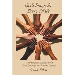 Tilton, Sonia God's Image In Every Shade: What the Bible Teaches About Race, Diversity, and Human Dignity Tilton, Sonia God's Image In Every Shade: What the Bible Teaches About Race, Diversity, and Human Dignity