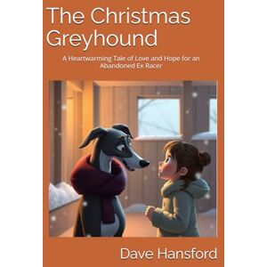 Hansford, Mr Dave The Christmas Greyhound: A Heartwarming Tale of Love and Hope for an Abandoned Ex Racer Hansford, Mr Dave The Christmas Greyhound: A Heartwarming Tale of Love and Hope for an Abandoned Ex Racer