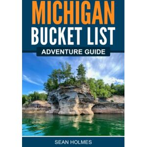 Holmes, Sean Michigan Bucket List Adventure Guide: Explore 100 Offbeat Destinations You Must Visit! Holmes, Sean Michigan Bucket List Adventure Guide: Explore 100 Offbeat Destinations You Must Visit!