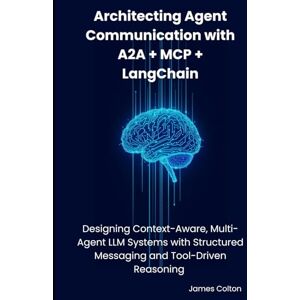 Colton, James Architecting Agent Communication with A2A + MCP + LangChain: Designing Context-Aware, Multi-Agent LLM Systems with Structured Messaging and Tool-Driven Reasoning Colton, James Architecting Agent Communication with A2A + MCP + LangChain: Designing Context-Aware, Multi-Agent LLM Systems with Structured Messaging and Tool-Driven Reasoning