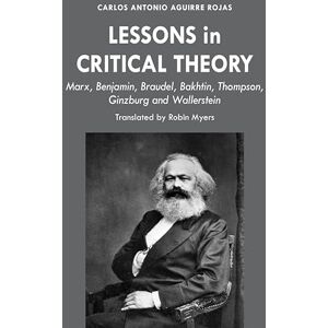 Aguirre Rojas Lessons in Critical Theory: Marx, Benjamin, Braudel, Bakhtin, Thompson, Ginzburg and Wallerstein Aguirre Rojas Lessons in Critical Theory: Marx, Benjamin, Braudel, Bakhtin, Thompson, Ginzburg and Wallerstein