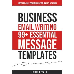Lewis, John Business Email Writing: 99+ Essential Message Templates: Unstoppable Communication Skills at Work (Mastering Business Communication: The Ultimate Toolkit for Success) Lewis, John Business Email Writing: 99+ Essential Message Templates: Unstoppable Communication Skills at Work (Mastering Business Communication: The Ultimate Toolkit for Success)