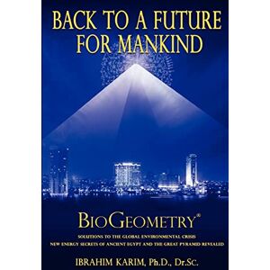 Karim, PhD Dr Sc, Ibrahim Back to a Future for Mankind: BioGeometry Karim, PhD Dr Sc, Ibrahim Back to a Future for Mankind: BioGeometry