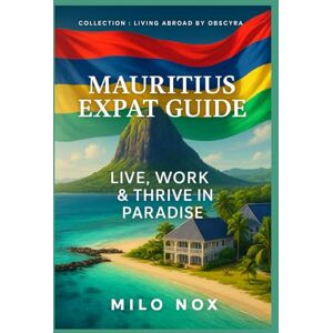 Nox, Milo Mauritius Expat Guide: Live, Work & Thrive in Paradise (Living Abroad by Obscyra) Nox, Milo Mauritius Expat Guide: Live, Work & Thrive in Paradise (Living Abroad by Obscyra)