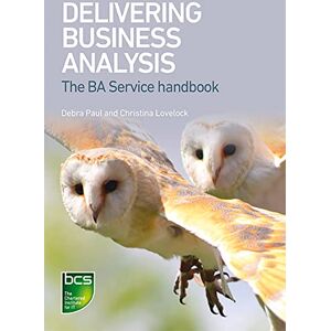 Paul, Debra Delivering Business Analysis: The BA Service handbook Paul, Debra Delivering Business Analysis: The BA Service handbook