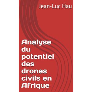 Hau, Jean-Luc Analyse du potentiel des drones civils en Afrique (Eurêka) Hau, Jean-Luc Analyse du potentiel des drones civils en Afrique (Eurêka)