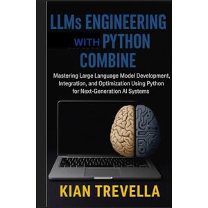 TREVELLA, KIAN LLMs Engineering with Python Combine: Mastering Large Language Model Development, Integration, and Optimization Using Python for Next-Generation AI Systems TREVELLA, KIAN LLMs Engineering with Python Combine: Mastering Large Language Model Development, Integration, and Optimization Using Python for Next-Generation AI Systems