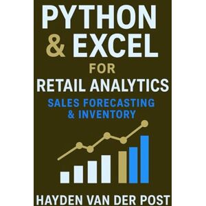 Van Der Post, Hayden Python & Excel for Retail Analytics: Sales Forecasting & Inventory: A Complete System for Demand Modeling, Stock Optimization, and Data-Driven Retail Decisions Van Der Post, Hayden Python & Excel for Retail Analytics: Sales Forecasting & Inventory: A Complete System for Demand Modeling, Stock Optimization, and Data-Driven Retail Decisions