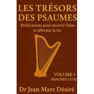Désiré, Dr Jean Marc Les Trésors des Psaumes (Vol 1): Prédications pour nourrir l’âme et affermir la foi Désiré, Dr Jean Marc Les Trésors des Psaumes (Vol 1): Prédications pour nourrir l’âme et affermir la foi