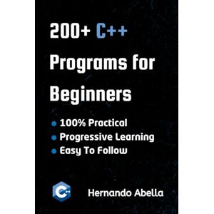 Abella, Hernando 200+ C++ Programs For Beginners: Learn C Through Real Coding Examples and Practice Abella, Hernando 200+ C++ Programs For Beginners: Learn C Through Real Coding Examples and Practice
