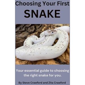 Crawford, Steven Choosing Your First Snake: Your essential guide to choosing the right snake for you. Crawford, Steven Choosing Your First Snake: Your essential guide to choosing the right snake for you.