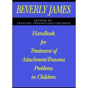 James, Beverly Handbook for Treatment of Attachment Problems in Children James, Beverly Handbook for Treatment of Attachment Problems in Children