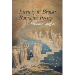 Callaghan, Madeleine Eternity in British Romantic Poetry: 94 (Liverpool English Texts and Studies) Callaghan, Madeleine Eternity in British Romantic Poetry: 94 (Liverpool English Texts and Studies)