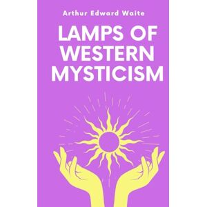 Waite, Arthur Edward Lamps of Western Mysticism: Essays on the Life of the Soul in God Waite, Arthur Edward Lamps of Western Mysticism: Essays on the Life of the Soul in God
