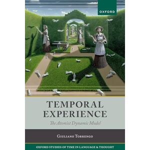 Torrengo, Prof Giuliano Temporal Experience: The Atomist Dynamic Model: 6 (Oxford Studies of Time in Language and Thought) Torrengo, Prof Giuliano Temporal Experience: The Atomist Dynamic Model: 6 (Oxford Studies of Time in Language and Thought)
