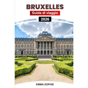 Sophie, Emma BRUXELLES GUIDA DI VIAGGIO 2026: Esplora il cuore del Belgio attraverso la cultura, la cucina, l'architettura, le gemme nascoste, le gite di un giorno, i segreti locali e il fascino senza tempo. Sophie, Emma BRUXELLES GUIDA DI VIAGGIO 2026: Esplora il cuore del Belgio attraverso la cultura, la cucina, l'architettura, le gemme nascoste, le gite di un giorno, i segreti locali e il fascino senza tempo.