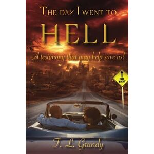 Grundy, T.L. The Day I Went To Hell: A testimony that may help save us! Grundy, T.L. The Day I Went To Hell: A testimony that may help save us!