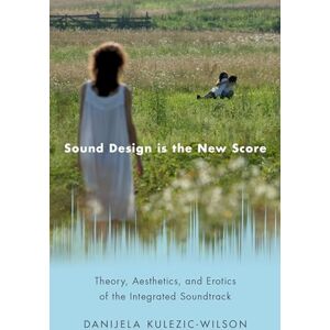 Wilson Sound Design is the New Score: Theory, Aesthetics, and Erotics of the Integrated Soundtrack (Oxford Music/Media Series) Wilson Sound Design is the New Score: Theory, Aesthetics, and Erotics of the Integrated Soundtrack (Oxford Music/Media Series)