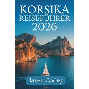 Corley, Jaxen KORSIKA REISEFÜHRER 2026: Eine komplette Reise durch Frankreichs bezaubernde Insel Corley, Jaxen KORSIKA REISEFÜHRER 2026: Eine komplette Reise durch Frankreichs bezaubernde Insel