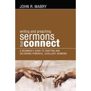 Mabry, John R. Writing and Preaching Sermons That Connect: A Beginners Guide to Crafting and Delivering Powerful, Excellent Sermons Mabry, John R. Writing and Preaching Sermons That Connect: A Beginners Guide to Crafting and Delivering Powerful, Excellent Sermons