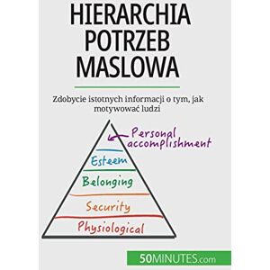 Pichère, Pierre Hierarchia potrzeb Maslowa: Zdobycie istotnych informacji o tym, jak motywować ludzi: Zdobycie istotnych informacji o tym, jak motywowac ludzi Pichère, Pierre Hierarchia potrzeb Maslowa: Zdobycie istotnych informacji o tym, jak motywować ludzi: Zdobycie istotnych informacji o tym, jak motywowac ludzi