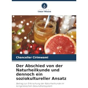 Cirimwami, Chancelier Der Abschied von der Naturheilkunde und dennoch ein soziokultureller Ansatz: Beitrag zur Erforschung der Naturheilkunde im kongolesischen Gesundheitssystem Cirimwami, Chancelier Der Abschied von der Naturheilkunde und dennoch ein soziokultureller Ansatz: Beitrag zur Erforschung der Naturheilkunde im kongolesischen Gesundheitssystem