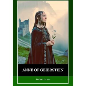 Scott Anne of Geierstein OR The Maiden of the Mist: Mystery, Politics, and the Supernatural in a Tale of War, Exile, and a Maiden’s Secret Scott Anne of Geierstein OR The Maiden of the Mist: Mystery, Politics, and the Supernatural in a Tale of War, Exile, and a Maiden’s Secret