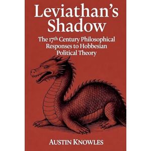 Knowles, Austin Leviathan's Shadow: The 17th Century Philosophical Responses to Hobbesian Political Theory Knowles, Austin Leviathan's Shadow: The 17th Century Philosophical Responses to Hobbesian Political Theory