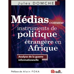 Domche, Jules Médias comme instruments de politique étrangère en Afrique: Analyse de la guerre informationnelle Domche, Jules Médias comme instruments de politique étrangère en Afrique: Analyse de la guerre informationnelle