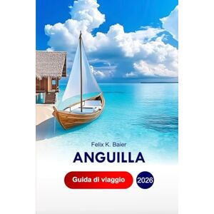 Baier, Felix K Anguilla Guida di Viaggio 2026: Esplora le migliori attrazioni, avventure all'aria aperta, spiagge e cucine nell'isola dei Caraibi con consigli professionali e itinerario perfetto Baier, Felix K Anguilla Guida di Viaggio 2026: Esplora le migliori attrazioni, avventure all'aria aperta, spiagge e cucine nell'isola dei Caraibi con consigli professionali e itinerario perfetto