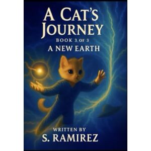 Ramirez, Sonny Manuel A Cat’s Journey Book 3 of 3: A New Earth Ramirez, Sonny Manuel A Cat’s Journey Book 3 of 3: A New Earth
