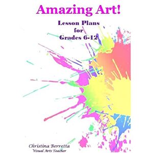 Berretta, Ms. Christina Amazing Art! Lesson Plans for Grades 6-12 Berretta, Ms. Christina Amazing Art! Lesson Plans for Grades 6-12