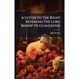 Wesley, John A Letter To The Right Reverend The Lord Bishop Of Gloucester Wesley, John A Letter To The Right Reverend The Lord Bishop Of Gloucester