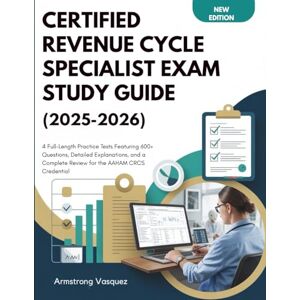 Vasquez, Armstrong CERTIFIED REVENUE CYCLE SPECIALIST EXAM STUDY GUIDE (2025-2026): 4 Full-Length Practice Tests Featuring 600+ Questions, Detailed Explanations, and a Complete Review for the AAHAM CRCS Credential Vasquez, Armstrong CERTIFIED REVENUE CYCLE SPECIALIST EXAM STUDY GUIDE (2025-2026): 4 Full-Length Practice Tests Featuring 600+ Questions, Detailed Explanations, and a Complete Review for the AAHAM CRCS Credential