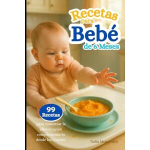Marchetti, Talia Recetas para Bebé de 6 Meses: 99 Recetas para comenzar la alimentación complementaria desde los 6 meses Marchetti, Talia Recetas para Bebé de 6 Meses: 99 Recetas para comenzar la alimentación complementaria desde los 6 meses