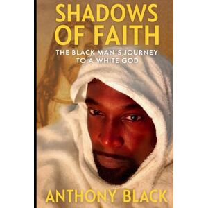 BLACK, ANTHONY SHADOWS OF FAITH: THE BLACK MAN'S JOURNEY TO A WHITE GOD BLACK, ANTHONY SHADOWS OF FAITH: THE BLACK MAN'S JOURNEY TO A WHITE GOD