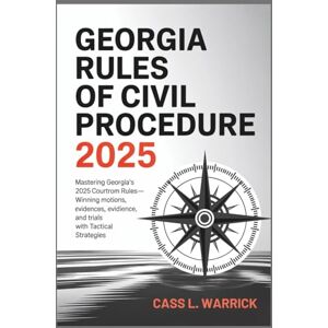 Warrick, Cass L. Georgia Rules of Civil Procedure 2025: Mastering Georgia’s 2025 Courtroom Rules-Winning Motions, Evidence, and Trials with Tactical Strategies Warrick, Cass L. Georgia Rules of Civil Procedure 2025: Mastering Georgia’s 2025 Courtroom Rules-Winning Motions, Evidence, and Trials with Tactical Strategies