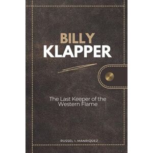 MANRIQUEZ, RUSSEL I. BILLY KLAPPER: The Last Keeper of the Western Flame MANRIQUEZ, RUSSEL I. BILLY KLAPPER: The Last Keeper of the Western Flame