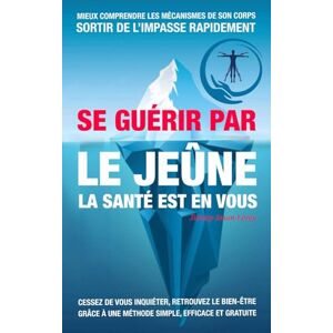 Leroy, Jimmy Jason SE GUÉRIR PAR LE JEÛNE LA SANTÉ EST EN VOUS: Le jeûne : une voie vers la liberté et la santé Leroy, Jimmy Jason SE GUÉRIR PAR LE JEÛNE LA SANTÉ EST EN VOUS: Le jeûne : une voie vers la liberté et la santé