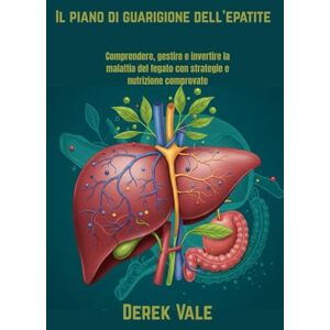 Vale, Derek Il piano di guarigione dell'epatite: Comprendere, gestire e invertire la malattia del fegato con strategie e nutrizione comprovate Vale, Derek Il piano di guarigione dell'epatite: Comprendere, gestire e invertire la malattia del fegato con strategie e nutrizione comprovate