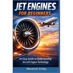 Dotey, Maverick Jet Engines for Beginners: An Easy Guide to Understanding Aircraft Engine (The Tech Smart Guide Series) Dotey, Maverick Jet Engines for Beginners: An Easy Guide to Understanding Aircraft Engine (The Tech Smart Guide Series)
