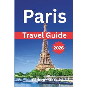 Mark, Gideon PARIS TRAVEL GUIDE 2026: Explore Paris Like Never Before: A Journey of Discovery and Delight Mark, Gideon PARIS TRAVEL GUIDE 2026: Explore Paris Like Never Before: A Journey of Discovery and Delight