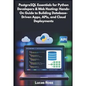 Ross, Lucas PostgreSQL Essentials for Python Developers & Web Hosting: Hands-On Guide to Building Database-Driven Apps, APIs, and Cloud Deployments Ross, Lucas PostgreSQL Essentials for Python Developers & Web Hosting: Hands-On Guide to Building Database-Driven Apps, APIs, and Cloud Deployments