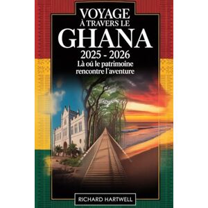 Hartwell, Richard Voyage à travers le Ghana 2025 2026 : là où le patrimoine rencontre l'aventure: Promenez-vous dans les salles historiques du château de Cape Coast, ... royales de Kumasi, naviguez sur le lac Volta. Hartwell, Richard Voyage à travers le Ghana 2025 2026 : là où le patrimoine rencontre l'aventure: Promenez-vous dans les salles historiques du château de Cape Coast, ... royales de Kumasi, naviguez sur le lac Volta.