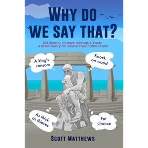 Scott Why Do We Say That? 202 Idioms, Phrases, Sayings & Facts! A Brief History On Where They Come From! Scott Why Do We Say That? 202 Idioms, Phrases, Sayings & Facts! A Brief History On Where They Come From!