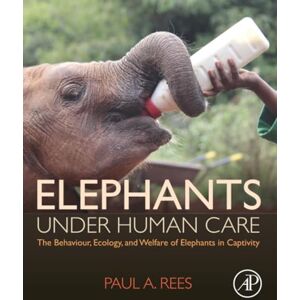 Rees, Paul A. Elephants Under Human Care: The Behaviour, Ecology, and Welfare of Elephants in Captivity Rees, Paul A. Elephants Under Human Care: The Behaviour, Ecology, and Welfare of Elephants in Captivity