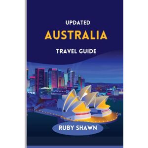 Shawn, Ruby Updated Australia Travel Guide: A Comprehensive Guide to Explore the Rich History, iconic tourist spots, Natural Wonders, Vibrant Culture, and Stunning Landscapes of Australia Shawn, Ruby Updated Australia Travel Guide: A Comprehensive Guide to Explore the Rich History, iconic tourist spots, Natural Wonders, Vibrant Culture, and Stunning Landscapes of Australia
